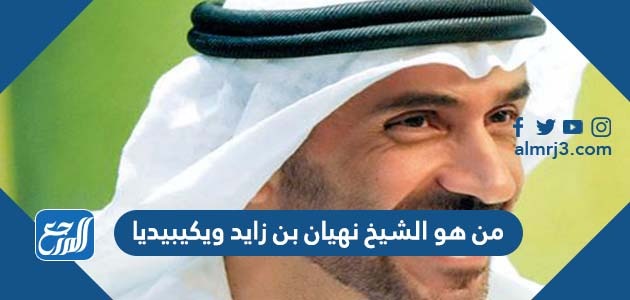 من هو الشيخ نهيان بن زايد ويكيبيديا