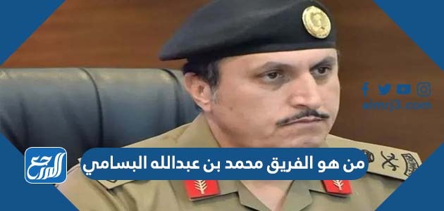 من هو الفريق محمد بن عبدالله البسامي