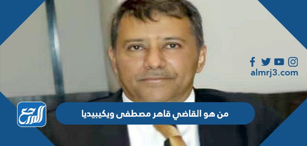 من هو القاضي قاهر مصطفى ويكيبيديا