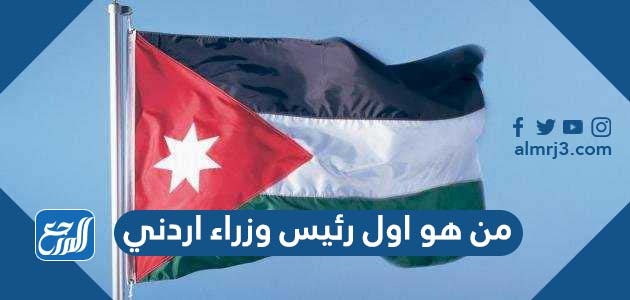 من هو اول رئيس وزراء اردني