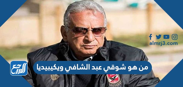 من هو شوقي عبد الشافي ويكيبيديا