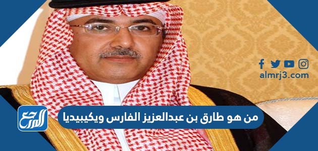 من هو طارق بن عبدالعزيز الفارس ويكيبيديا