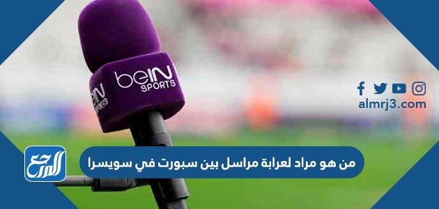 من هو مراد لعرابة مراسل بين سبورت في سويسرا