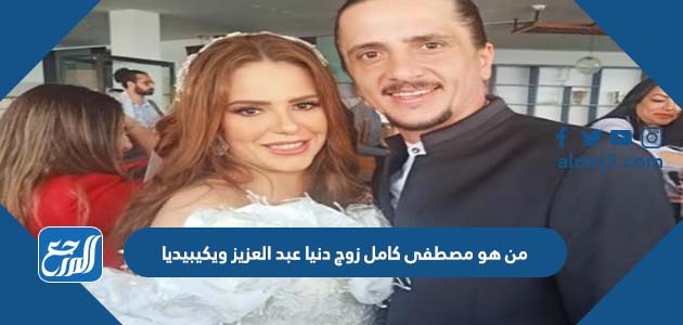 من هو مصطفى كامل زوج دنيا عبد العزيز ويكيبيديا
