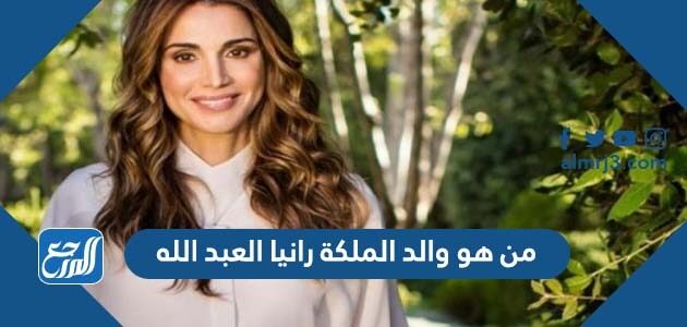 من هو والد الملكة رانيا العبد الله