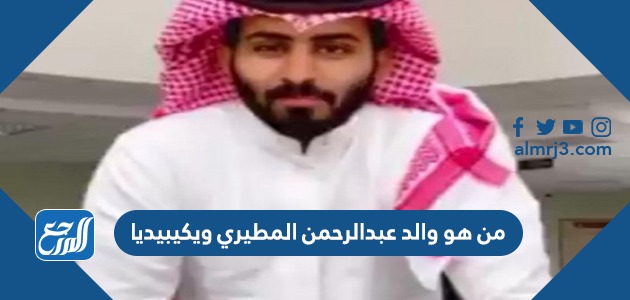 من هو والد عبدالرحمن المطيري ويكيبيديا