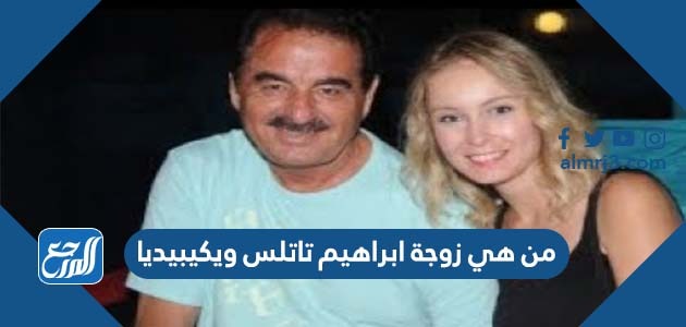 من هي زوجة ابراهيم تاتلس ويكيبيديا