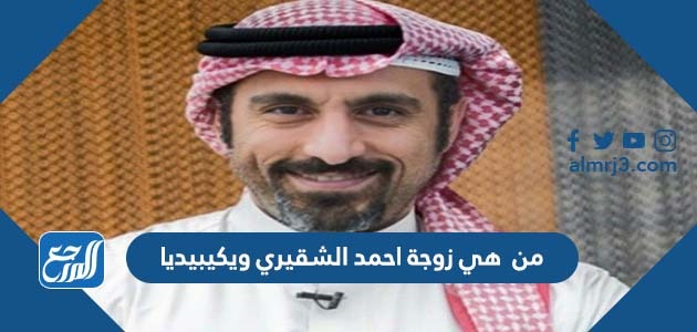 من هي زوجة احمد الشقيري ويكيبيديا