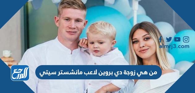 من هي زوجة دي بروين لاعب مانشستر سيتي