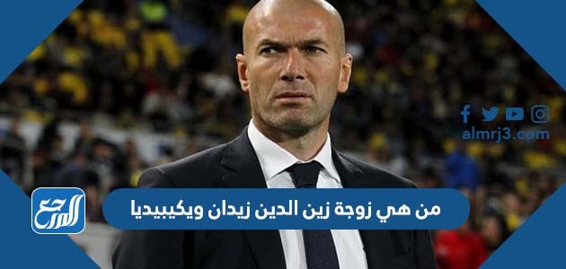 من هي زوجة زين الدين زيدان ويكيبيديا