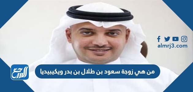 من هي زوجة سعود بن طلال بن بدر ويكيبيديا