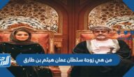 من هي زوجة سلطان عمان هيثم بن طارق