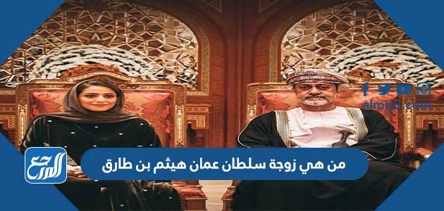 من هي زوجة سلطان عمان هيثم بن طارق
