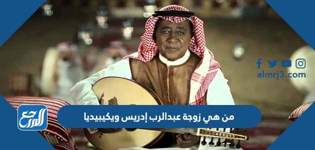 من هي زوجة عبدالرب إدريس ويكيبيديا