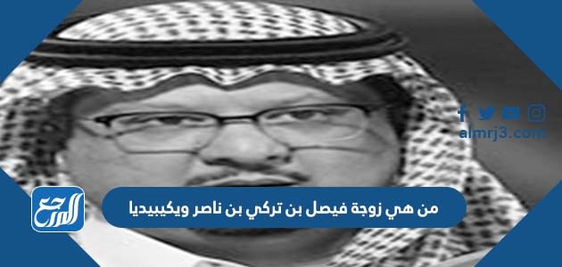 من هي زوجة فيصل بن تركي بن ناصر ويكيبيديا
