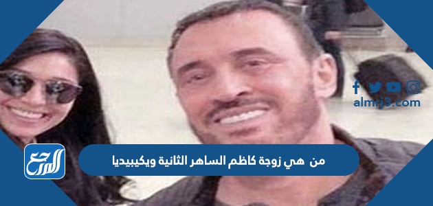 من هي زوجة كاظم الساهر الثانية ويكيبيديا