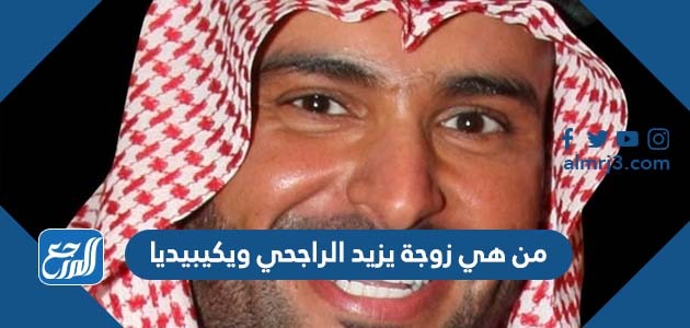 من هي زوجة يزيد الراجحي ويكيبيديا