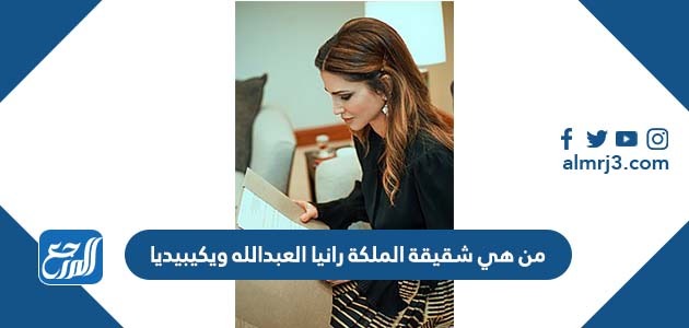 من هي شقيقة الملكة رانيا العبدالله ويكيبيديا