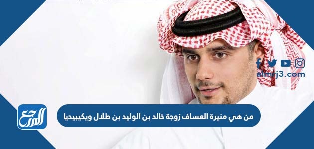من هي منيرة العساف زوجة خالد بن الوليد بن طلال ويكيبيديا