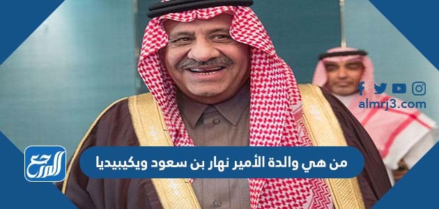 من هي والدة الأمير نهار بن سعود ويكيبيديا