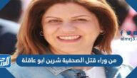 من وراء قتل الصحفية شرين ابو عاقلة
