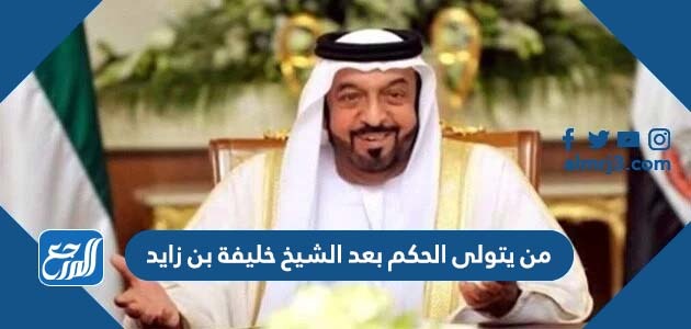 من يتولى الحكم بعد الشيخ خليفة بن زايد