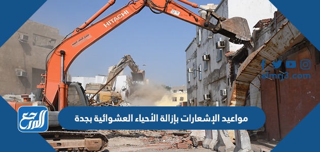 مواعيد الإشعارات بإزالة الأحياء العشوائية بجدة