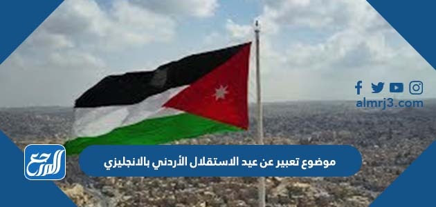 موضوع تعبير عن عيد الاستقلال الأردني بالانجليزي