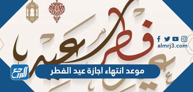 موعد انتهاء اجازة عيد الفطر