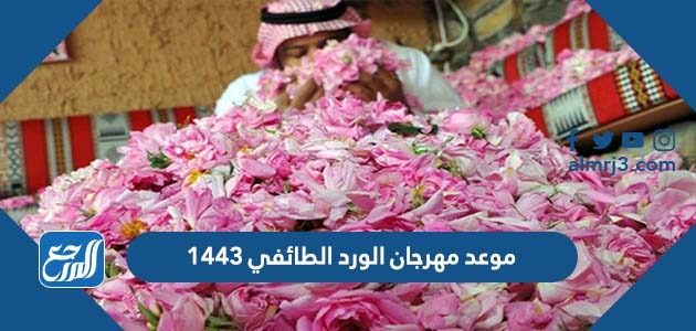 موعد مهرجان الورد الطائفي 1443