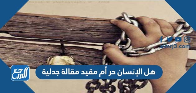 هل الإنسان حر أم مقيد مقالة جدلية