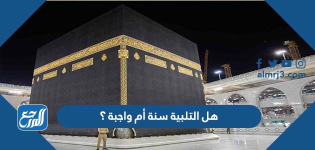 هل التلبية سنة أم واجبة ؟