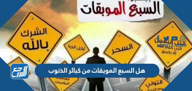 هل السبع الموبقات من كبائر الذنوب
