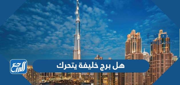 هل برج خليفة يتحرك