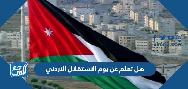 هل تعلم عن يوم الاستقلال الاردني