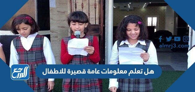 هل تعلم معلومات عامة قصيرة للاطفال