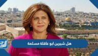 هل شيرين ابو عاقلة مسلمة هل شيرين ابو عاقلة مسلمة