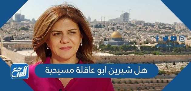 هل شيرين ابو عاقلة مسيحية