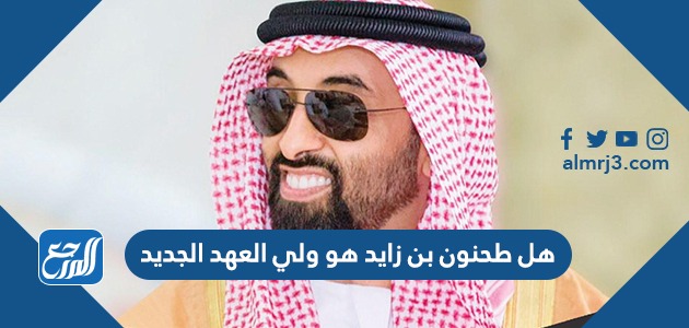 هل طحنون بن زايد هو ولي العهد الجديد
