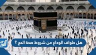 هل طواف الوداع من شروط صحة الحج ؟