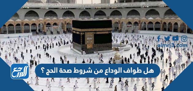هل طواف الوداع من شروط صحة الحج ؟