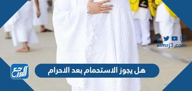 هل يجوز الاستحمام بعد الاحرام