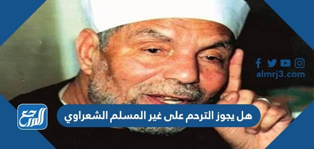 هل يجوز الترحم على غير المسلم الشعراوي