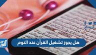 هل يجوز تشغيل القرآن عند النوم