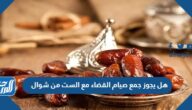 هل يجوز جمع صيام القضاء مع الست من شوال