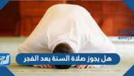 هل يجوز صلاة السنة بعد الفجر