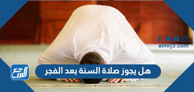 هل يجوز صلاة السنة بعد الفجر