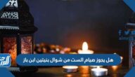 هل يجوز صيام الست من شوال بنيتين ابن باز