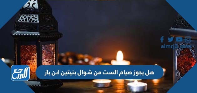 هل يجوز صيام الست من شوال بنيتين ابن باز