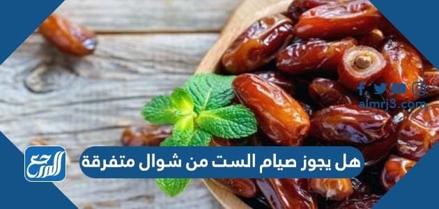 هل يجوز صيام الست من شوال متفرقة
